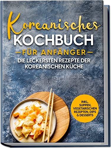 Koreanisches Kochbuch für Anfänger: Die leckersten Rezepte der koreanischen...